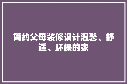 简约父母装修设计温馨、舒适、环保的家