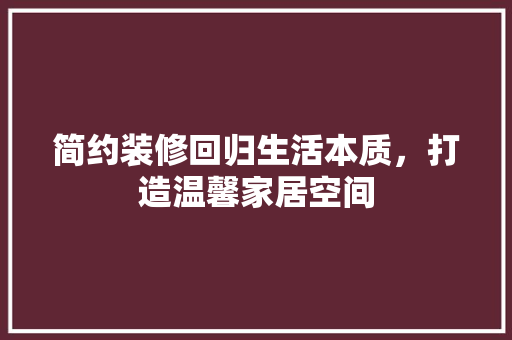 简约装修回归生活本质，打造温馨家居空间