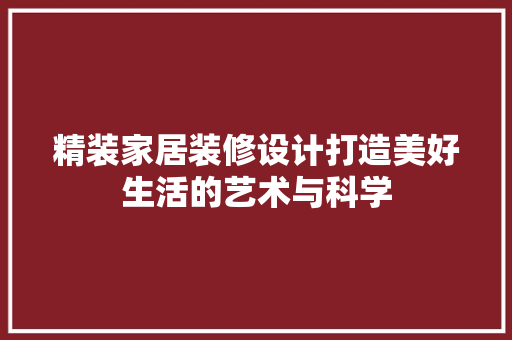 精装家居装修设计打造美好生活的艺术与科学