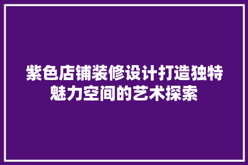 紫色店铺装修设计打造独特魅力空间的艺术探索