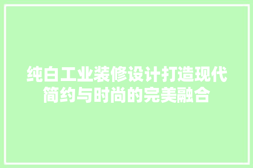 纯白工业装修设计打造现代简约与时尚的完美融合