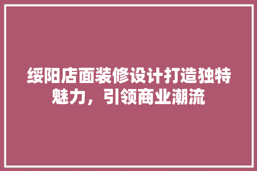 绥阳店面装修设计打造独特魅力，引领商业潮流