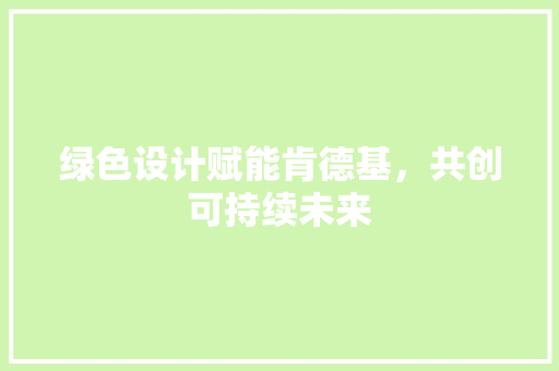 绿色设计赋能肯德基，共创可持续未来