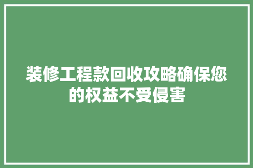 装修工程款回收攻略确保您的权益不受侵害