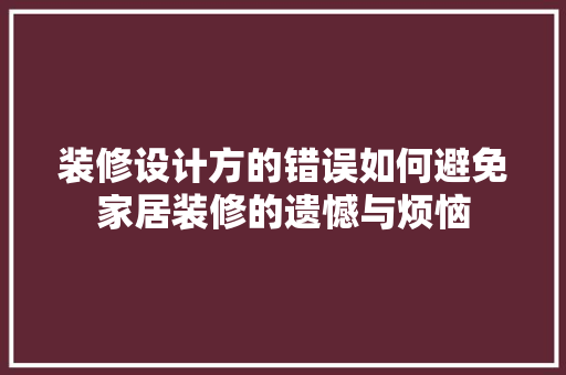 装修设计方的错误如何避免家居装修的遗憾与烦恼