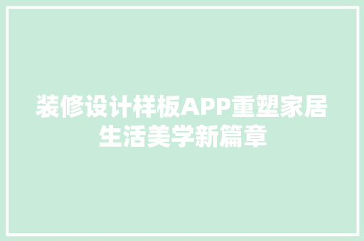 装修设计样板APP重塑家居生活美学新篇章