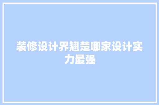 装修设计界翘楚哪家设计实力最强