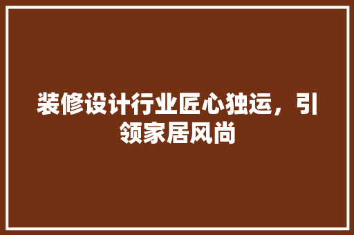 装修设计行业匠心独运，引领家居风尚