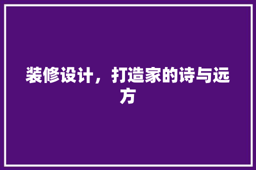 装修设计，打造家的诗与远方