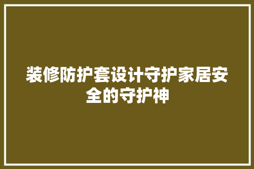 装修防护套设计守护家居安全的守护神