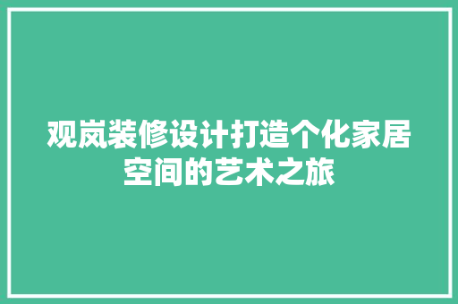 观岚装修设计打造个化家居空间的艺术之旅