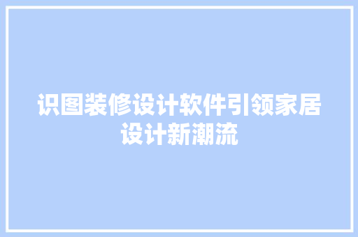 识图装修设计软件引领家居设计新潮流