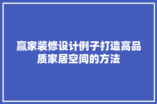 赢家装修设计例子打造高品质家居空间的方法