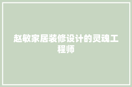 赵敏家居装修设计的灵魂工程师