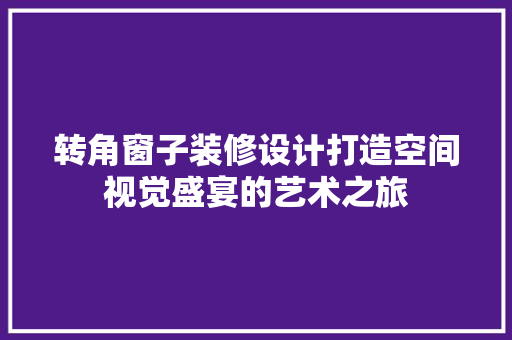 转角窗子装修设计打造空间视觉盛宴的艺术之旅