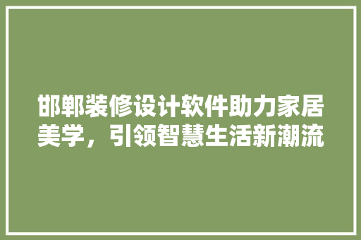 邯郸装修设计软件助力家居美学，引领智慧生活新潮流