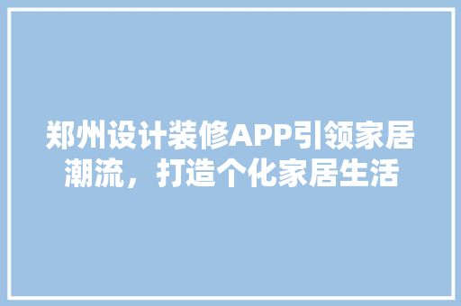 郑州设计装修APP引领家居潮流，打造个化家居生活
