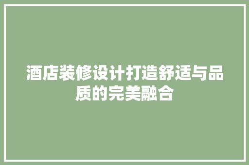 酒店装修设计打造舒适与品质的完美融合