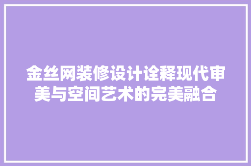 金丝网装修设计诠释现代审美与空间艺术的完美融合