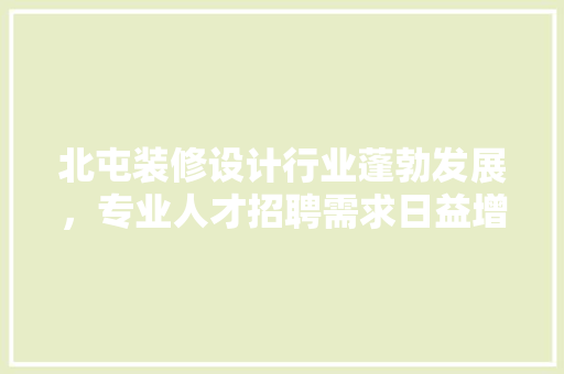 北屯装修设计行业蓬勃发展，专业人才招聘需求日益增长