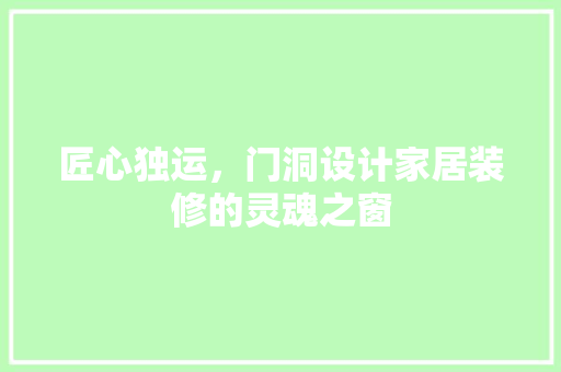 匠心独运，门洞设计家居装修的灵魂之窗