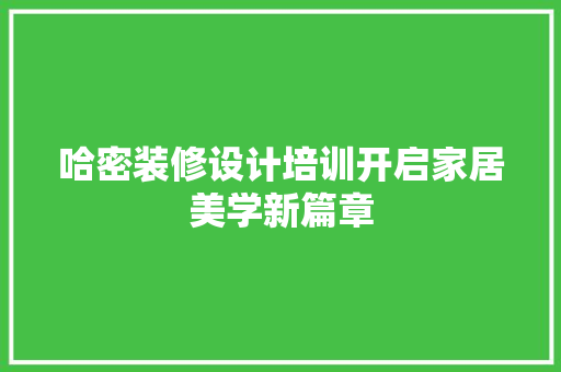 哈密装修设计培训开启家居美学新篇章