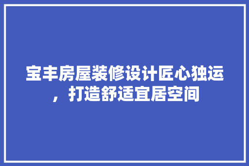 宝丰房屋装修设计匠心独运，打造舒适宜居空间