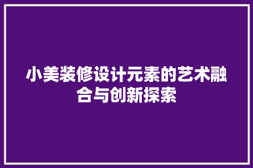 小美装修设计元素的艺术融合与创新探索