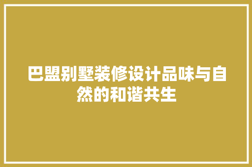 巴盟别墅装修设计品味与自然的和谐共生