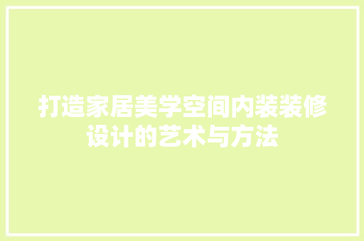 打造家居美学空间内装装修设计的艺术与方法