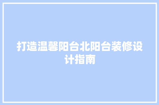 打造温馨阳台北阳台装修设计指南  第1张