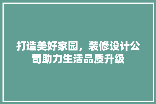 打造美好家园，装修设计公司助力生活品质升级