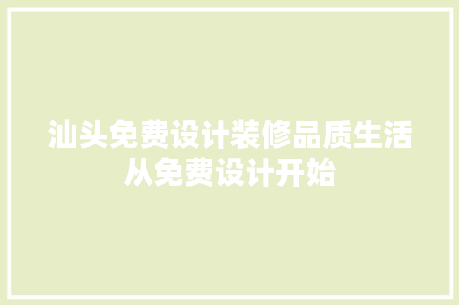 汕头免费设计装修品质生活从免费设计开始