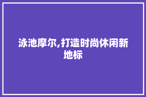 泳池摩尔,打造时尚休闲新地标
