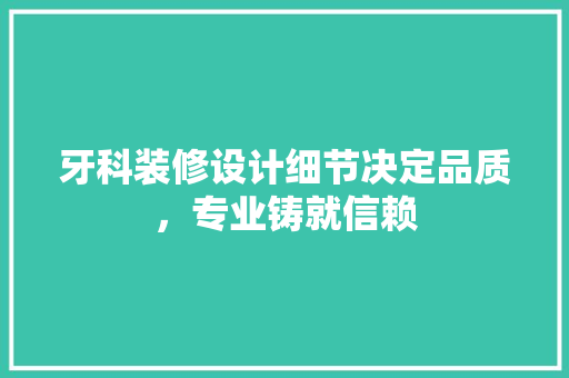 牙科装修设计细节决定品质，专业铸就信赖