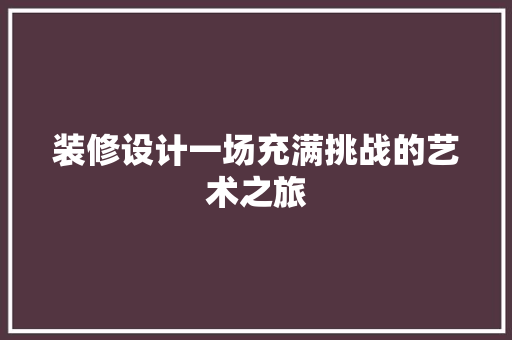 装修设计一场充满挑战的艺术之旅