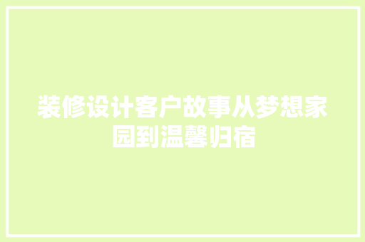 装修设计客户故事从梦想家园到温馨归宿