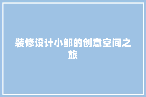 装修设计小邹的创意空间之旅