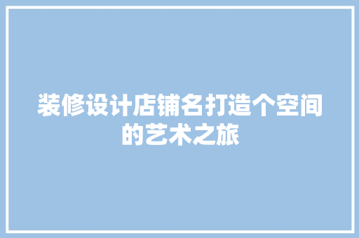 装修设计店铺名打造个空间的艺术之旅