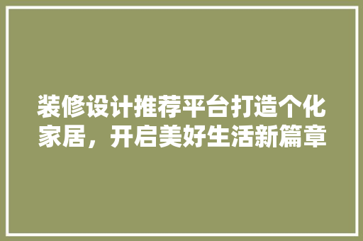 装修设计推荐平台打造个化家居，开启美好生活新篇章