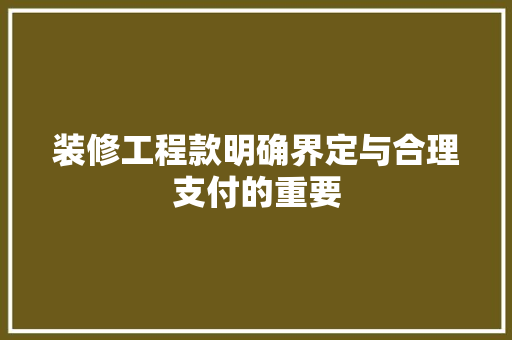 装修工程款明确界定与合理支付的重要