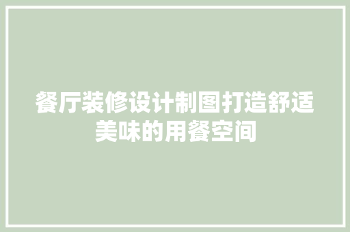 餐厅装修设计制图打造舒适美味的用餐空间