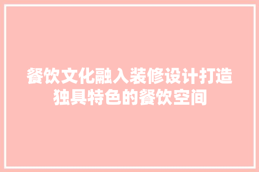 餐饮文化融入装修设计打造独具特色的餐饮空间