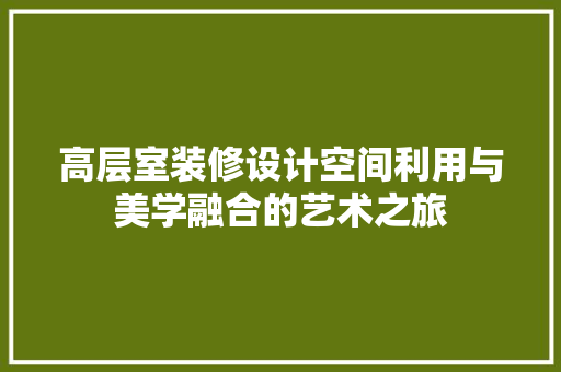高层室装修设计空间利用与美学融合的艺术之旅