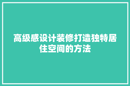 高级感设计装修打造独特居住空间的方法