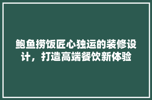 鲍鱼捞饭匠心独运的装修设计，打造高端餐饮新体验