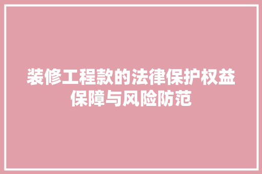 装修工程款的法律保护权益保障与风险防范