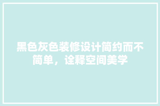 黑色灰色装修设计简约而不简单，诠释空间美学