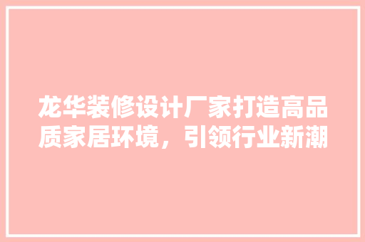 龙华装修设计厂家打造高品质家居环境，引领行业新潮流