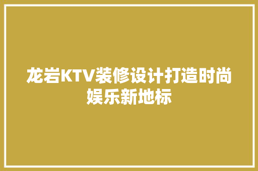龙岩KTV装修设计打造时尚娱乐新地标  第1张